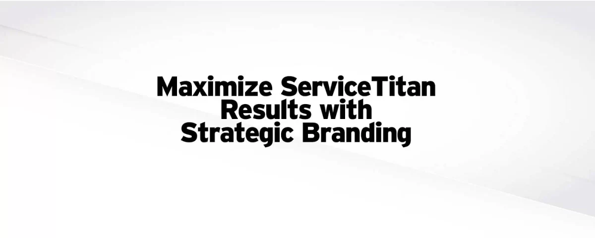 Maximize ServiceTitan Results with Strategic Branding