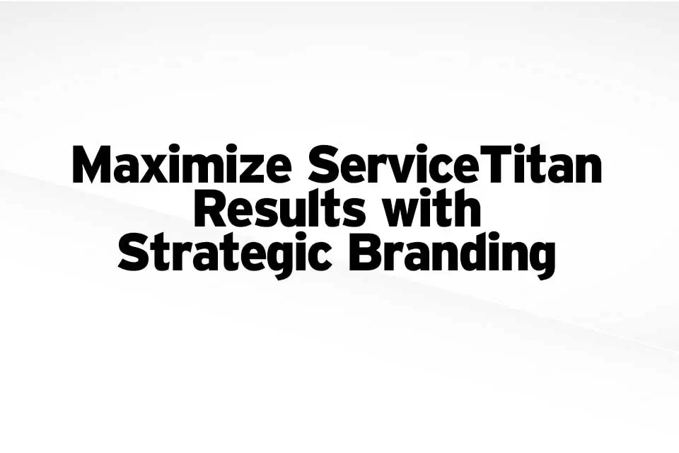 Maximize ServiceTitan Results with Strategic Branding