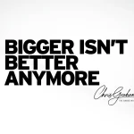 Bigger Isn’t Better Anymore